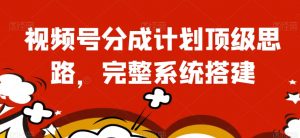 视频号分成计划顶级思路，完整系统搭建【揭秘】-虚拟资源库