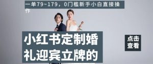 小红书定制婚礼迎宾立牌的项目,一单79~179,0门槛新手小白直接操作【揭秘】-虚拟资源库