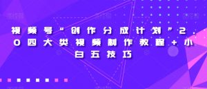 视频号“创作分成计划”2.0四大类视频制作教程+小白五技巧【揭秘】-虚拟资源库