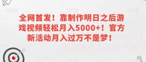 全网首发!靠制作明日之后游戏视频轻松月入5000+!官方新活动月入过万不是梦!【揭秘】-虚拟资源库