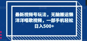 最新视频号玩法，无脑搬运懒洋洋唱歌视频，一部手机轻松日入500+【揭秘】-虚拟资源库