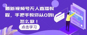 最新视频号无人直播教程，手把手教你从0到1怎么做！-虚拟资源库
