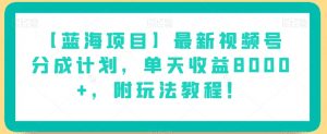 【蓝海项目】最新视频号分成计划,单天收益8000+,附玩法教程!-虚拟资源库