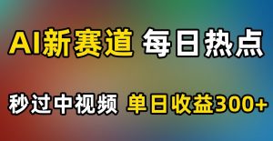 AI新赛道,每日热点,秒过中视频,单日收益300+【揭秘】-虚拟资源库