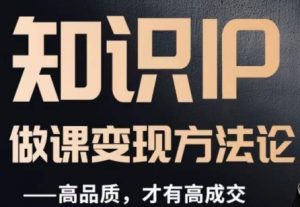 怎么做一门品质好课，知识IP做课变现方法论，高品质，才有好成交-虚拟资源库