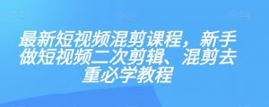 最新短视频混剪课程，新手做短视频二次剪辑、混剪去重必学教程-虚拟资源库