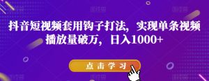 抖音短视频套用钩子打法,实现单条视频播放量破万,日入1000+【揭秘】-虚拟资源库