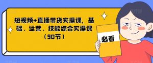 短视频+直播带货实操课，基础、运营、技能综合实操课（90节）-虚拟资源库