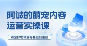 萌宠短视频运营实操课,萌宠好物带货基础到进阶-虚拟资源库