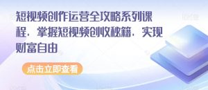 短视频创作运营全攻略系列课程，掌握短视频创收秘籍，实现财富自由-虚拟资源库
