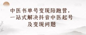 中医书单号变现陪跑营,一站式解决抖音中医起号及变现问题-虚拟资源库