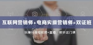 互联网·营销师+电商实操营销师=双证班:玩赚抖音短视频+直播就听这门课-虚拟资源库