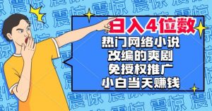 热门网络小说改编的爽剧,免授权推广,新人当天就能赚钱,日入4位数【揭秘】-虚拟资源库