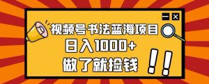 视频号书法蓝海项目,玩法简单,日入1000+【揭秘】-虚拟资源库