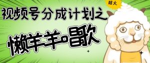 视频号分成计划之懒羊羊唱歌,羊村的羊唱歌号爆火,操作简单,收益轻松破千【揭秘】-虚拟资源库