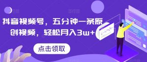 抖音视频号,五分钟一条原创视频,轻松月入3w+【独家秘诀,传授赚钱方法】【揭秘】-虚拟资源库