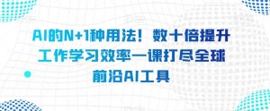 AI的N+1种用法！数十倍提升工作学习效率一课打尽全球前沿AI工具-虚拟资源库