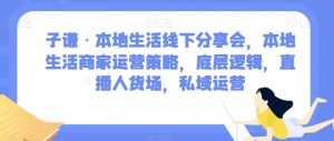 子谦·本地生活线下分享会,本地生活商家运营策略,底层逻辑,直播人货场,私域运营-虚拟资源库