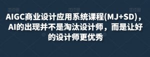 AIGC商业设计应用系统课程(MJ+SD)，AI的出现并不是淘汰设计师，而是让好的设计师更优秀-虚拟资源库