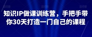 知识IP做课训练营,手把手带你30天打造一门自己的课程-虚拟资源库