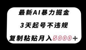 最新AI暴力掘金,3天必起号不违规,复制粘贴月入5000+【揭秘】-虚拟资源库