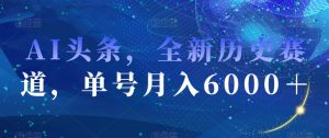 AI头条,全新历史赛道,单号月入6000+【揭秘】-虚拟资源库