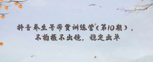 抖音养生号带货训练营(第10期），不拍摄不出镜，稳定出单-虚拟资源库