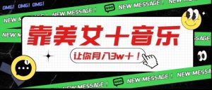 炸裂新玩法,靠美女+音乐让你月入3w+,操作简单新手小白都能做【揭秘】-虚拟资源库