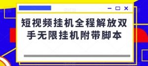 短视频挂机全程解放双手无限挂机附带脚本-虚拟资源库