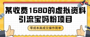 某收费1680的虚拟资料引流宝妈粉项目，零成本无脑操作，成交率非常高（教程+资料）【揭秘】-虚拟资源库
