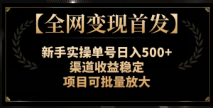 【全网变现首发】新手实操单号日入500+，渠道收益稳定，项目可批量放大【揭秘】-虚拟资源库