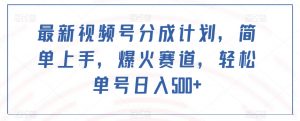 最新视频号分成计划，简单上手，爆火赛道，轻松单号日入500+-虚拟资源库
