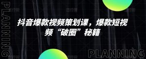 抖音爆款视频策划课，爆款短视频“破圈”秘籍-虚拟资源库
