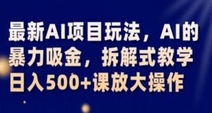 最新AI项目玩法,AI的暴力吸金,拆解式教学,日入500+课放大操作【揭秘】-虚拟资源库