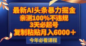 最新AI头条暴力掘金,3天必起号,不违规0封号,复制粘贴月入5000+【揭秘】-虚拟资源库