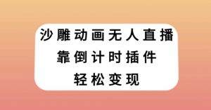沙雕动画无人直播，靠倒计时插件轻松变现【揭秘】-虚拟资源库
