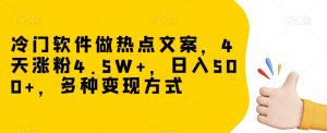 冷门软件做热点文案，4天涨粉4.5W+，日入500+，多种变现方式【揭秘】-虚拟资源库
