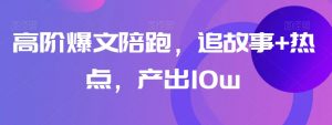 高阶爆文陪跑，追故事+热点，产出10w+-虚拟资源库