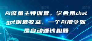 AI流量主特训营,学会用chatgpt创造收益,一个AI指令就是自动赚钱机器-虚拟资源库