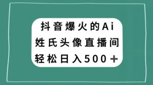 抖音爆火的AI姓氏头像直播,轻松日入500+-虚拟资源库