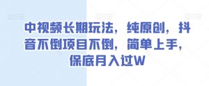 中视频长期玩法，纯原创，抖音不倒项目不倒，简单上手，保底月入过W【揭秘】-虚拟资源库