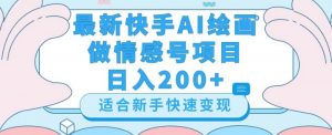 最新快手ai绘画做情感号日入200+玩法【详细教程】【揭秘】-虚拟资源库