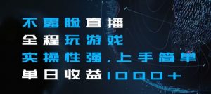 不露脸直播全程玩游戏,实操性强,上手简单,单日收益1000+【揭秘】-虚拟资源库