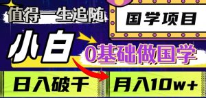 值得一生追随的国学项目，长期饭票，小白也可0基础做国学，日入3000，月入10W+【揭秘】-虚拟资源库
