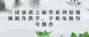 三国演我之搞笑系列短视频制作教学，手机电脑均可操作-虚拟资源库