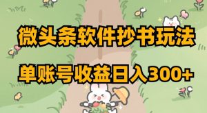 微头条软件抄书玩法,单账号收益日入300+【揭秘】-虚拟资源库