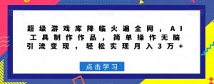 超级游戏库降临火遍全网,AI工具制作作品,简单操作无脑引流变现,轻松实现月入3万+【揭秘】-虚拟资源库