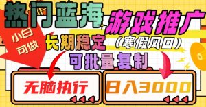 热门蓝海游戏推广任务,长期稳定,无脑执行,单日收益3000+,可矩阵化操作【揭秘】-虚拟资源库