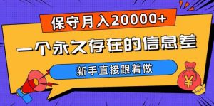 一个永久存在的信息差,保守月入20000+,新手直接跟着做【揭秘】-虚拟资源库