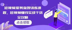 短视频混剪变现训练课程,短视频赚钱实战干货全攻略-虚拟资源库